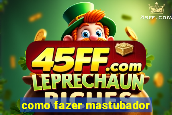 como fazer mastubador